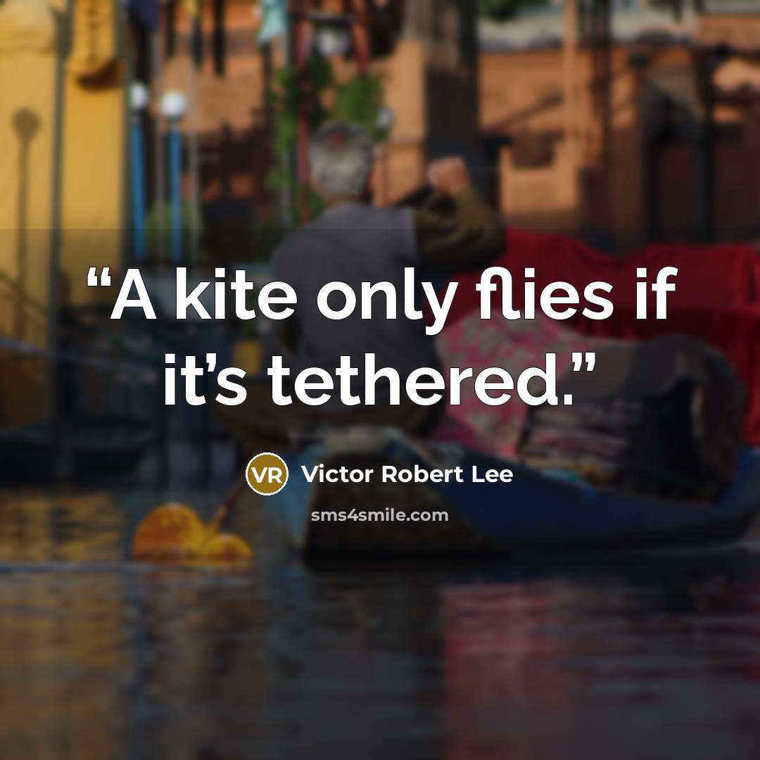 “A kite only flies if it’s tethered.” quote by Victor Robert Lee
