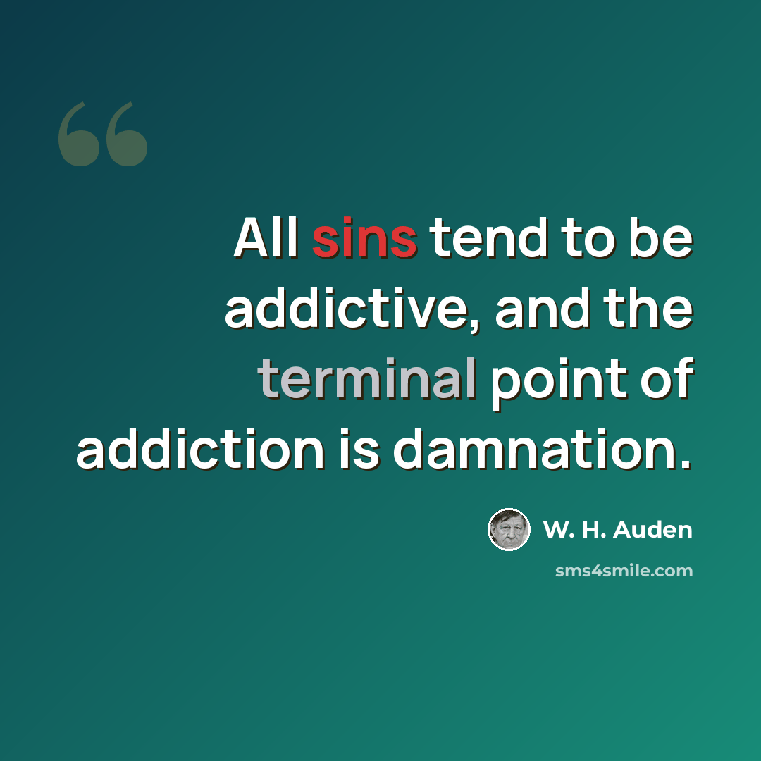 “All sins tend to be addictive, and the terminal point of addiction is damnation.” quote by W. H. Auden