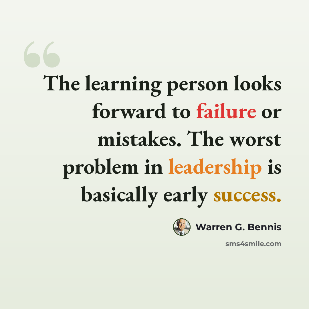 “The learning person looks forward to failure or mistakes. The worst problem in leadership is basically early success.” quote by Warren G. Bennis