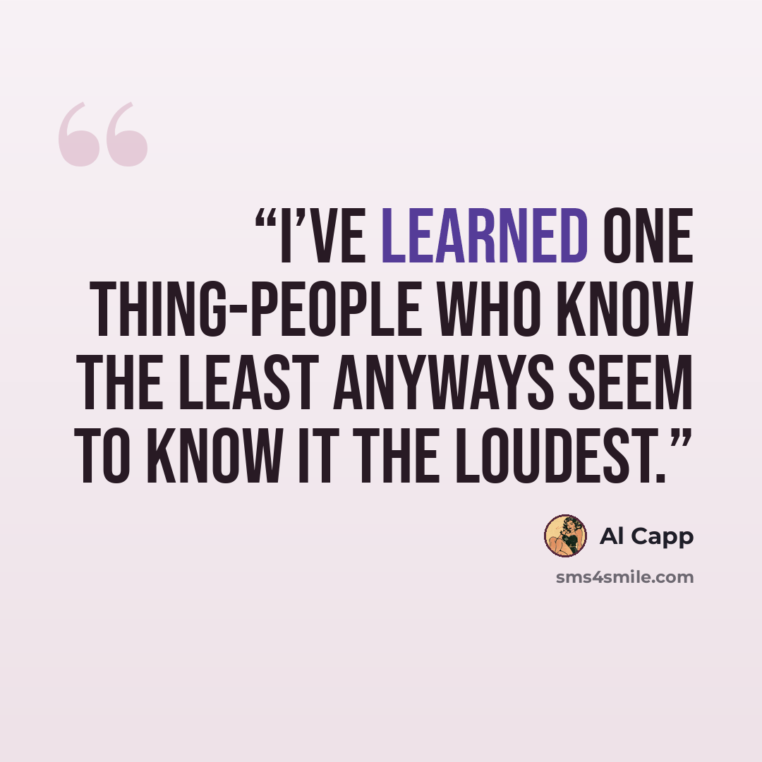 “I’ve learned one thing-people who know the least anyways seem to know it the loudest.” quote by Al Capp