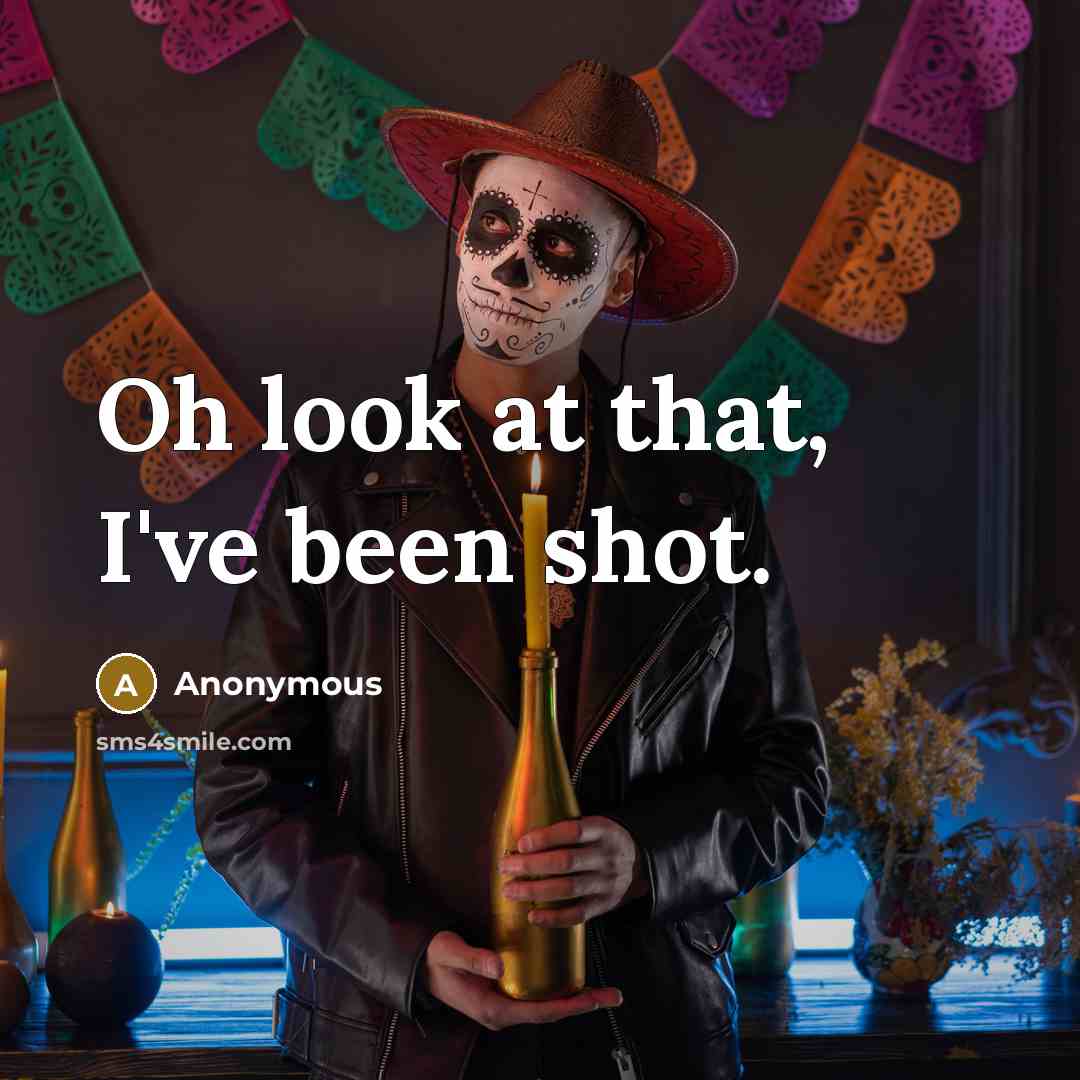 “Oh look at that, I've been shot.” quote by Anonymous