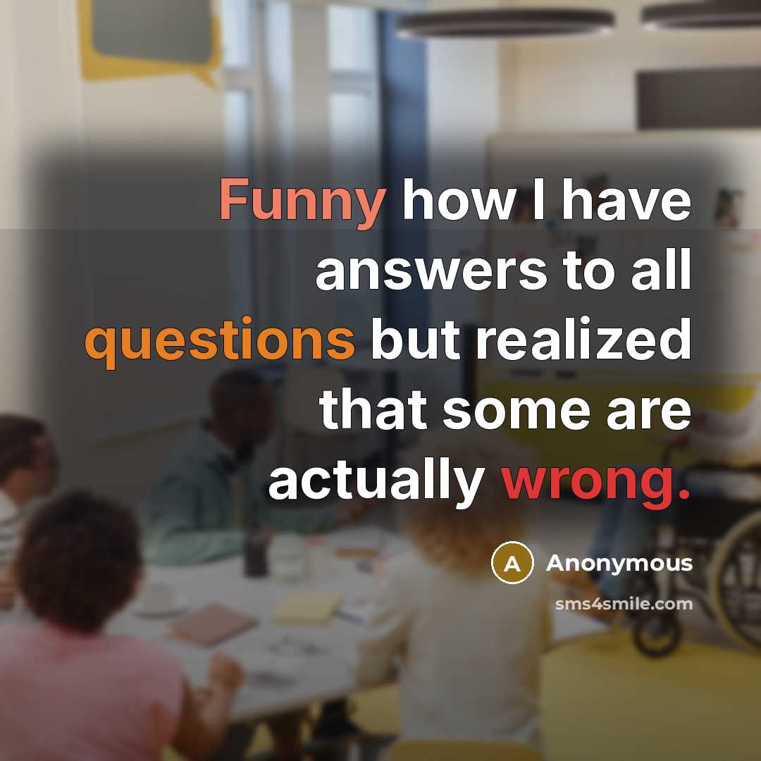 “Funny how I have answers to all questions but realized that some are actually wrong.” quote by Anonymous