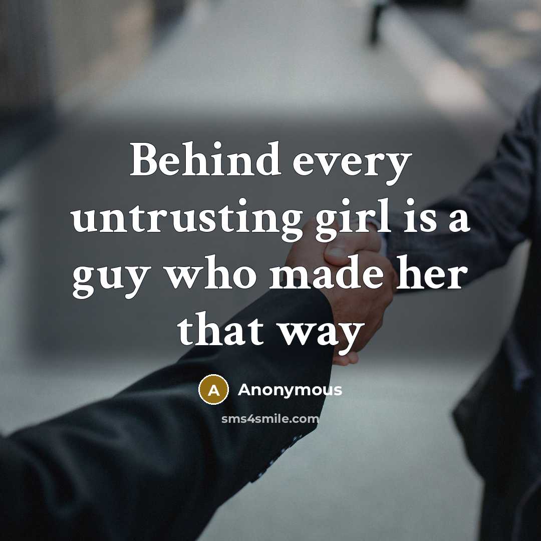 “Behind every untrusting girl is a guy who made her that way” quote by Anonymous