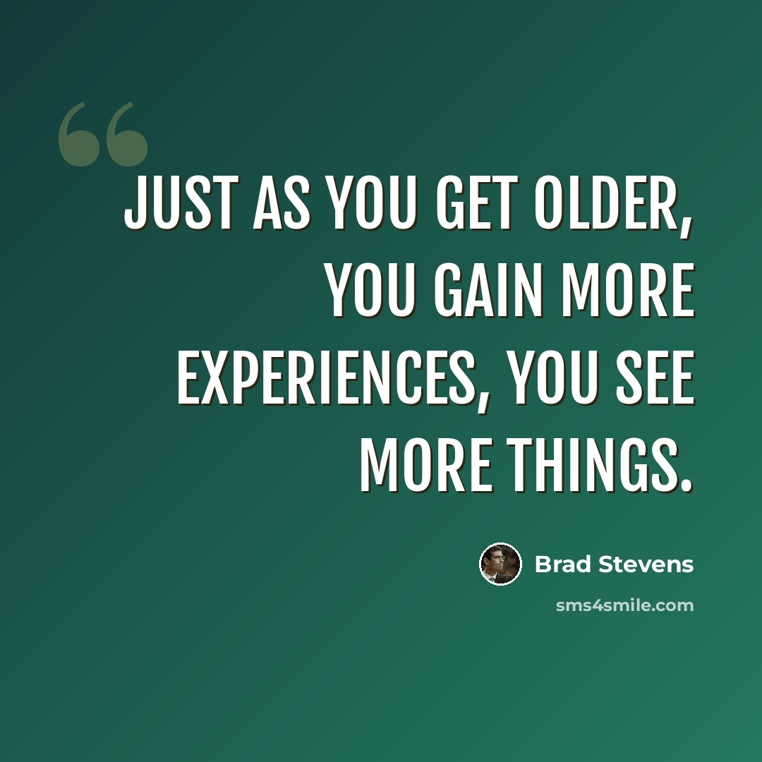 “Just as you get older, you gain more experiences, you see more things.” quote by Brad Stevens