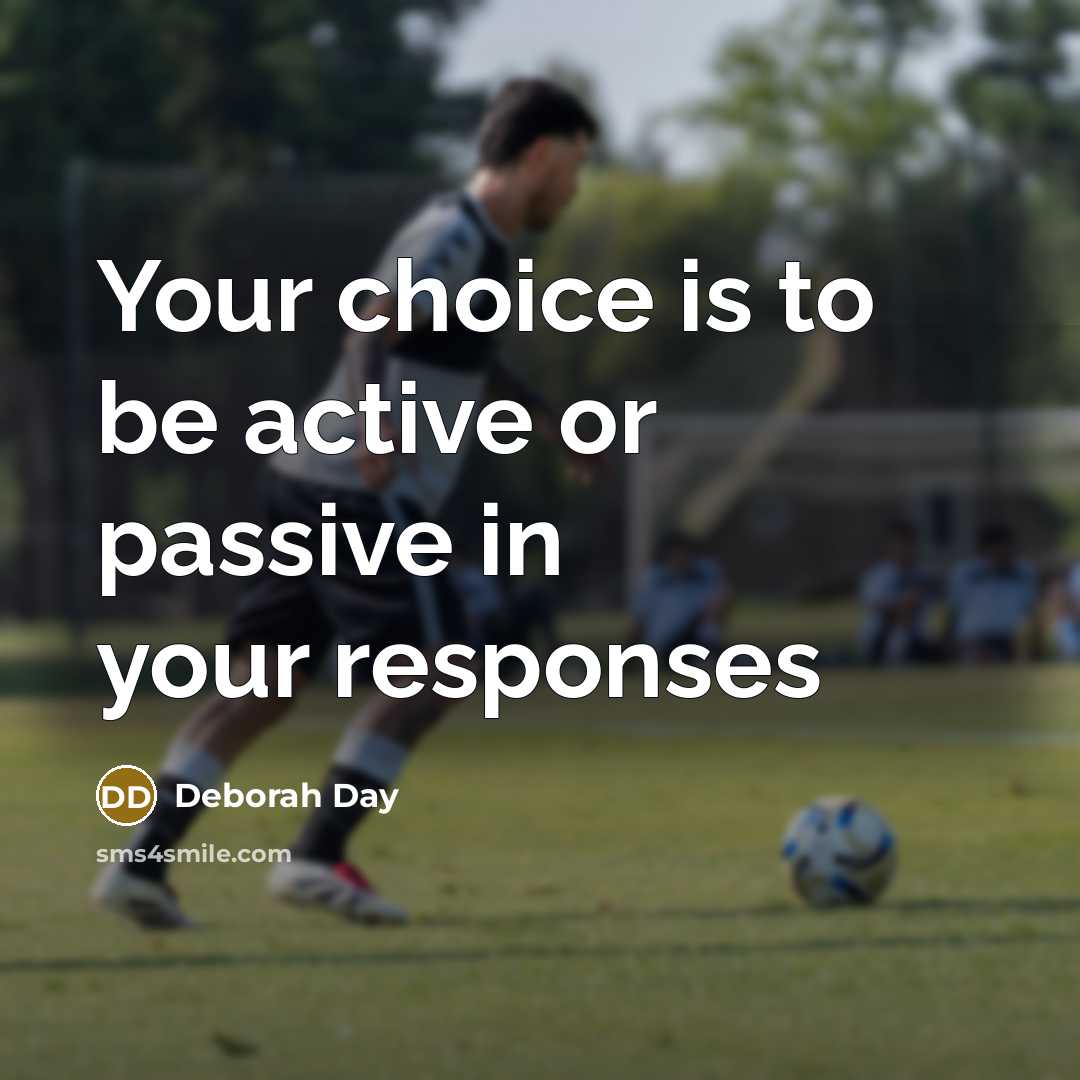 “Your choice is to be active or passive in your responses” quote by Deborah Day