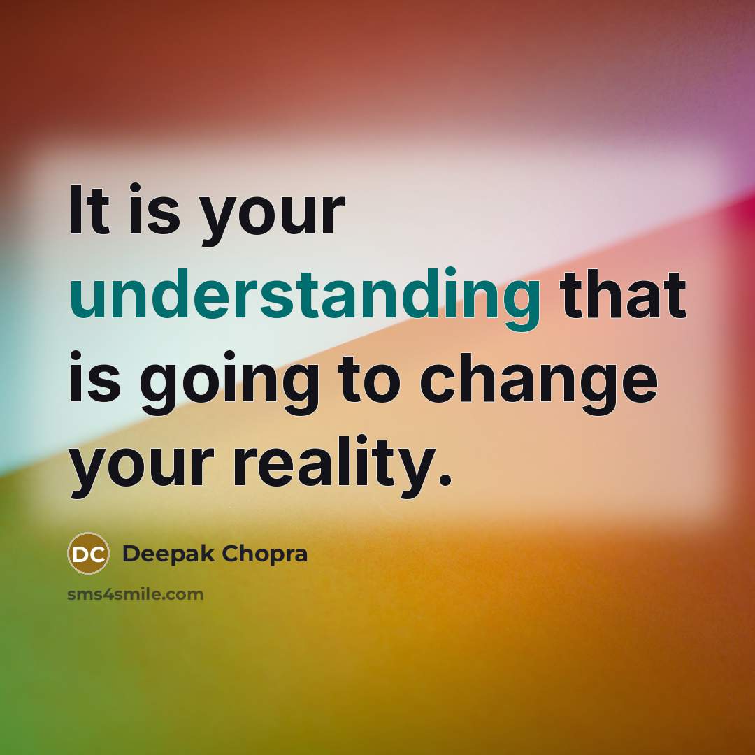 “It is your understanding that is going to change your reality.” quote by Deepak Chopra