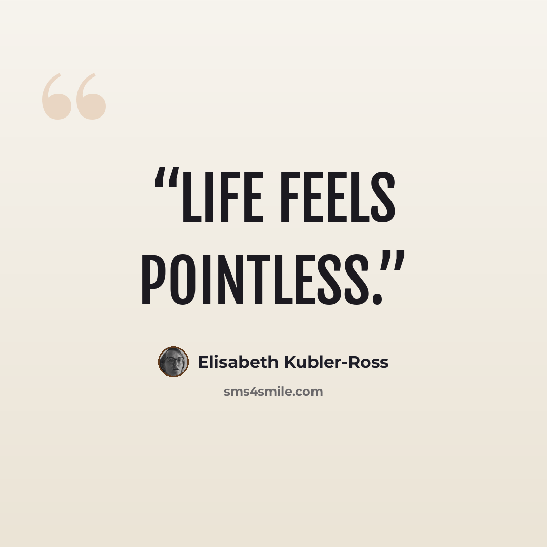 “Life feels pointless.” quote by Elisabeth Kübler-Ross