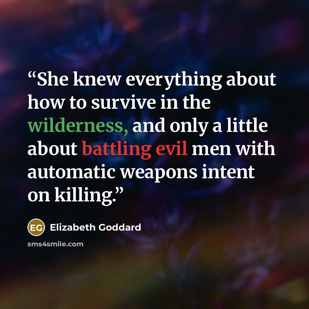 “She knew everything about how to survive in the wilderness, and only a little about battling evil men with automatic weapons intent on killing.” quote by Elizabeth Goddard