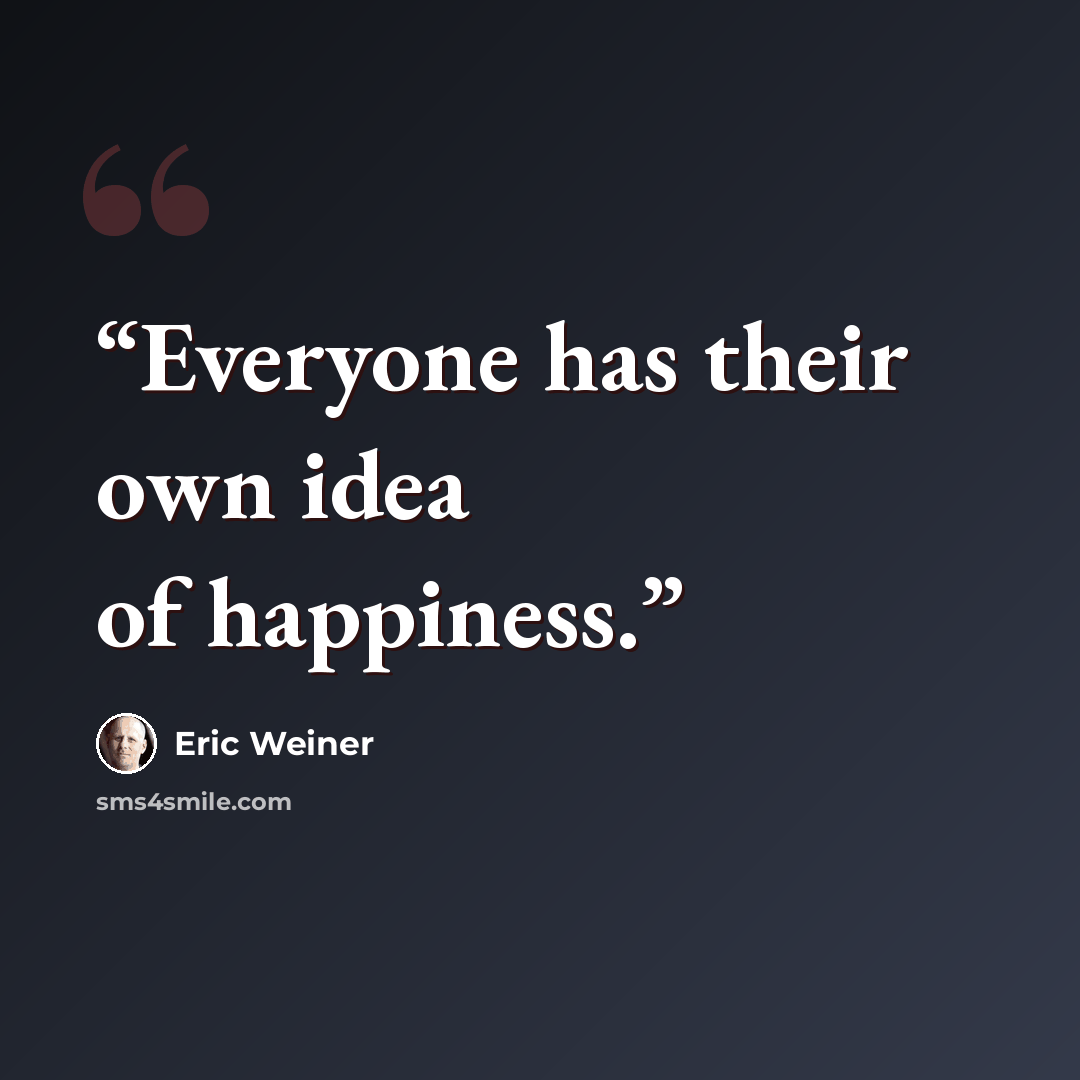 “Everyone has their own idea of happiness.” quote by Eric Weiner