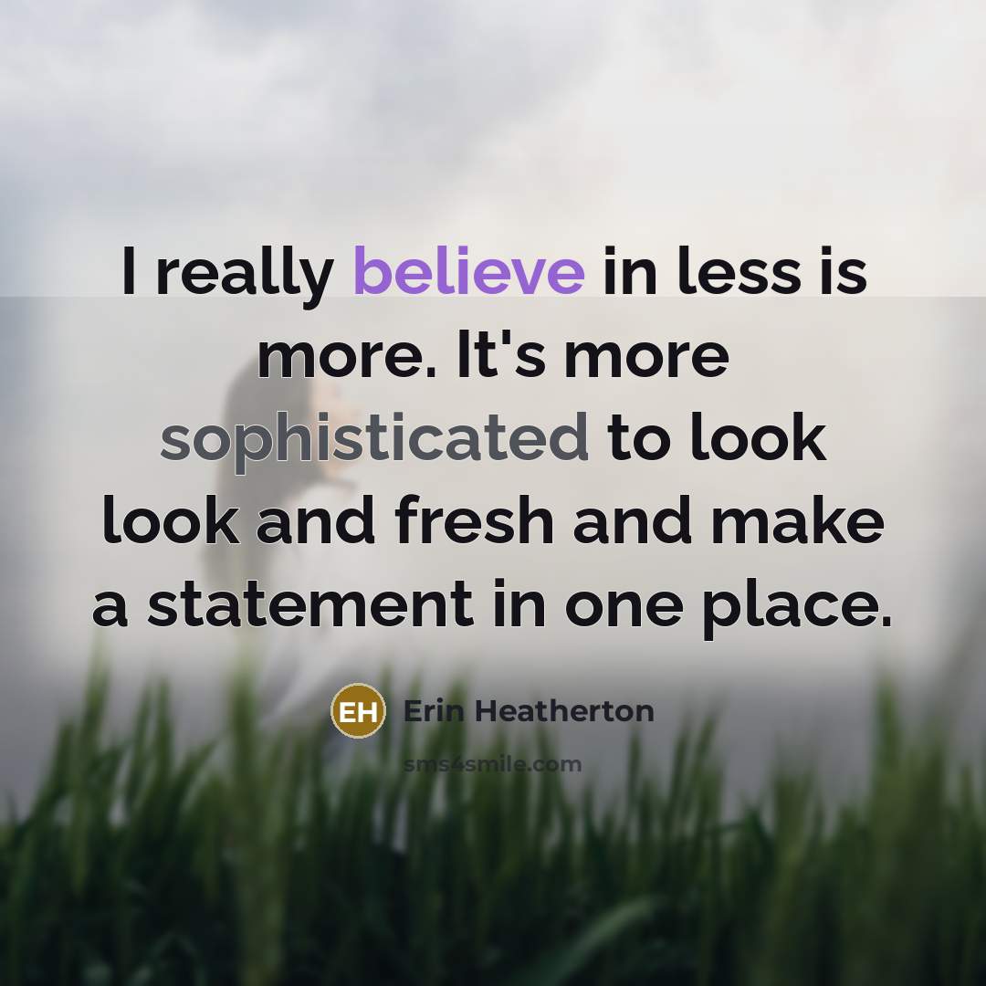 “I really believe in less is more. It's more sophisticated to look look and fresh and make a statement in one place.” quote by Erin Heatherton