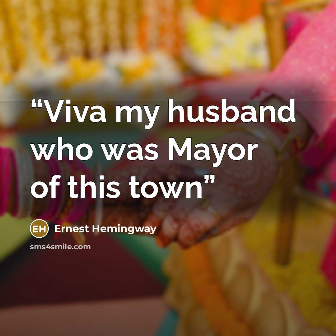 “Viva my husband who was Mayor of this town” quote by Ernest Hemingway