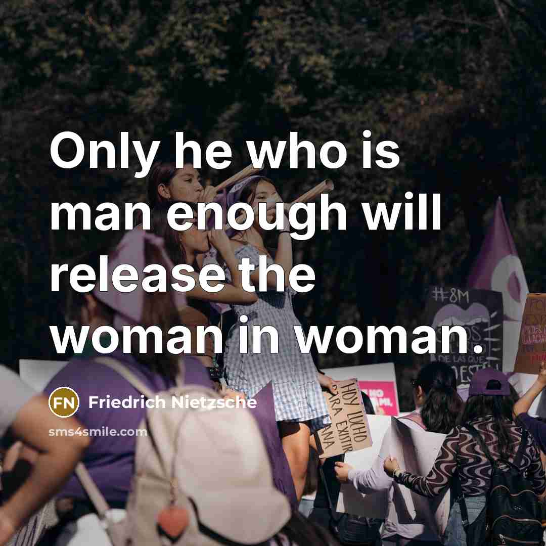 “Only he who is man enough will release the woman in woman.” quote by Friedrich Nietzsche