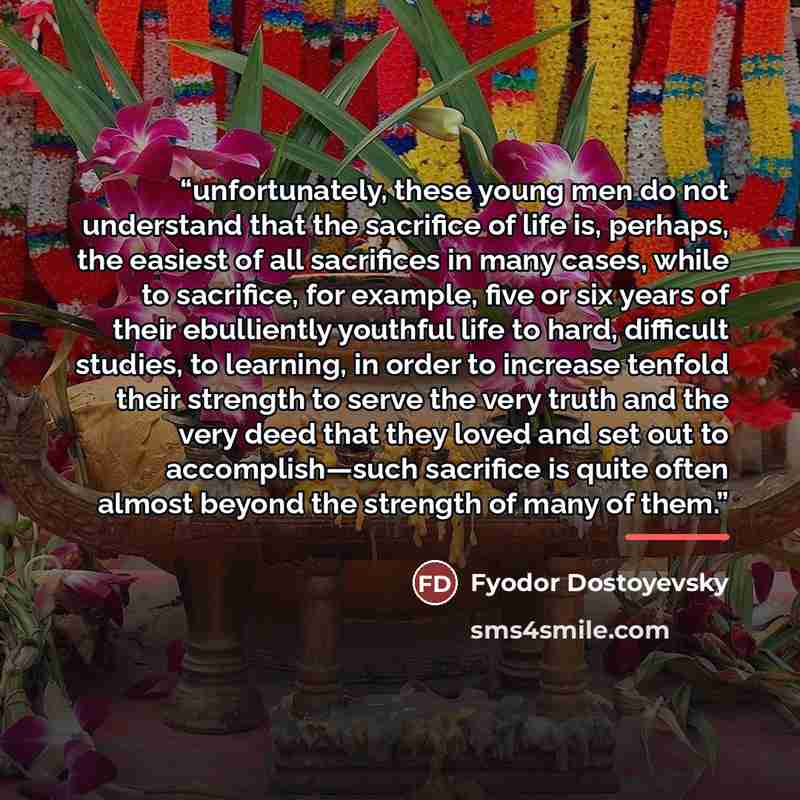 “unfortunately, these young men do not understand that the sacrifice of life is, perhaps, the easiest of all sacrifices in many cases, while to sacrifice, for example, five or six years of their ebulliently youthful life to hard, difficult studies, to learning, in order to increase tenfold their…” quote by Fyodor Dostoyevsky