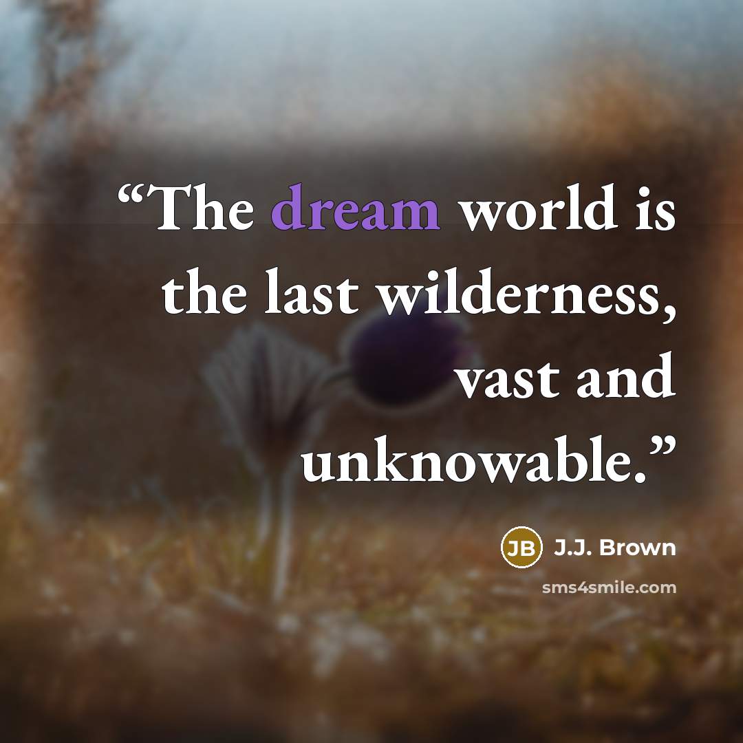 “The dream world is the last wilderness, vast and unknowable.” quote by J.J. Brown