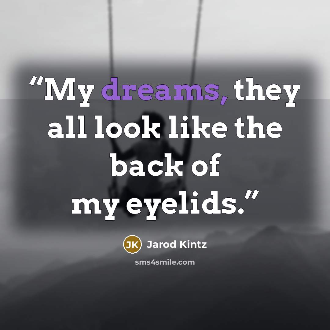 “My dreams, they all look like the back of my eyelids.” quote by Jarod Kintz