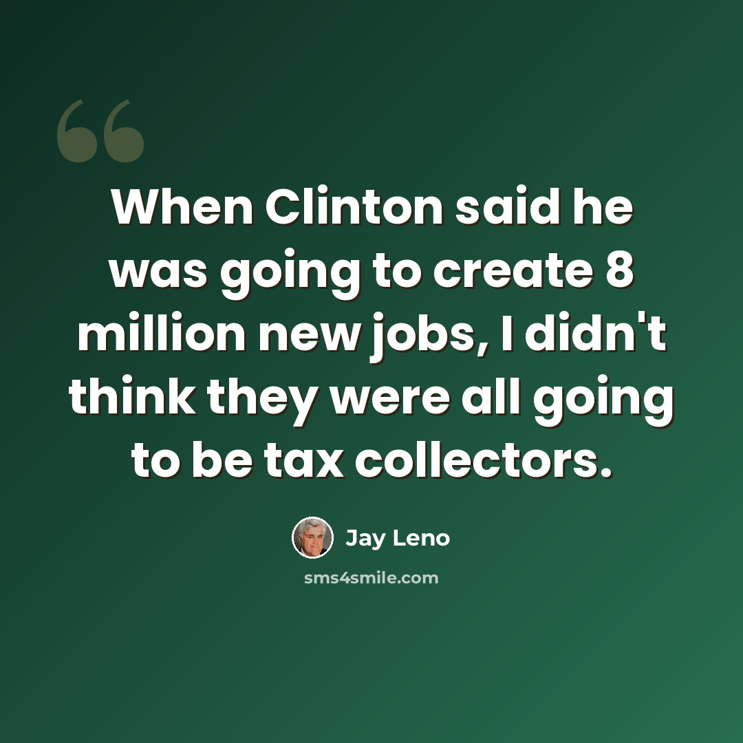 “When Clinton said he was going to create 8 million new jobs, I didn't think they were all going to be tax collectors.” quote by Jay Leno