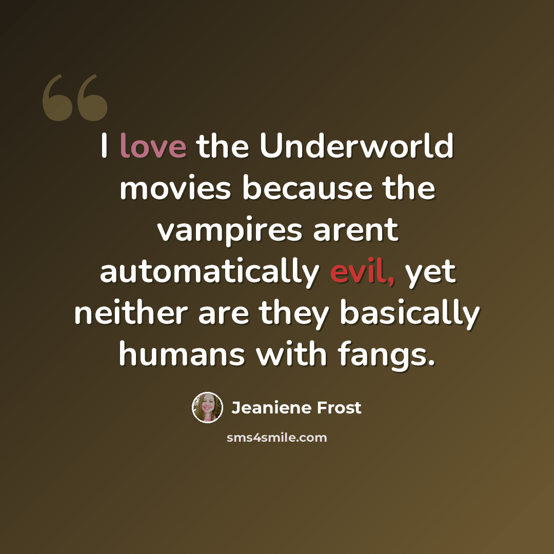 “I love the Underworld movies because the vampires arent automatically evil, yet neither are they basically humans with fangs.” quote by Jeaniene Frost