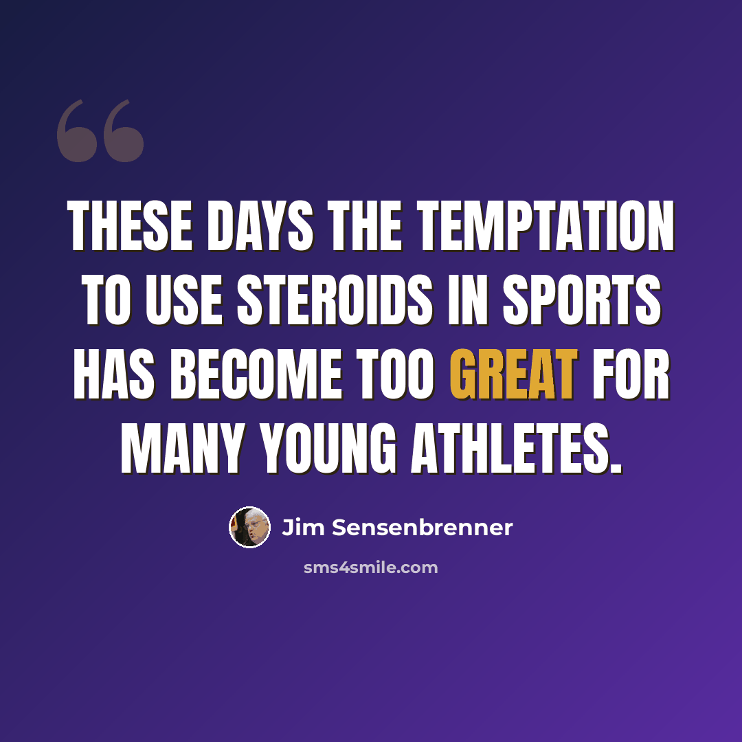 “These days the temptation to use steroids in sports has become too great for many young athletes.” quote by Jim Sensenbrenner