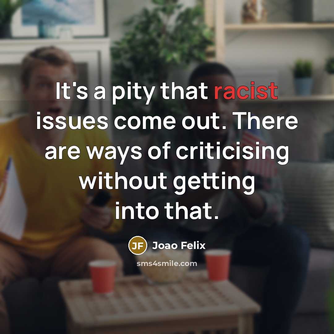 “It's a pity that racist issues come out. There are ways of criticising without getting into that.” quote by Joao Felix