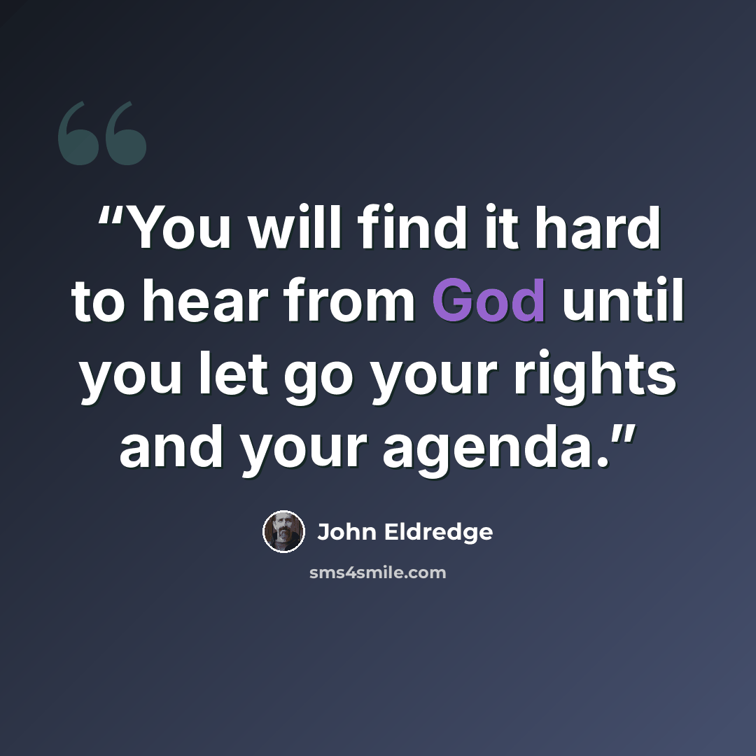 “You will find it hard to hear from God until you let go your rights and your agenda.” quote by John Eldredge