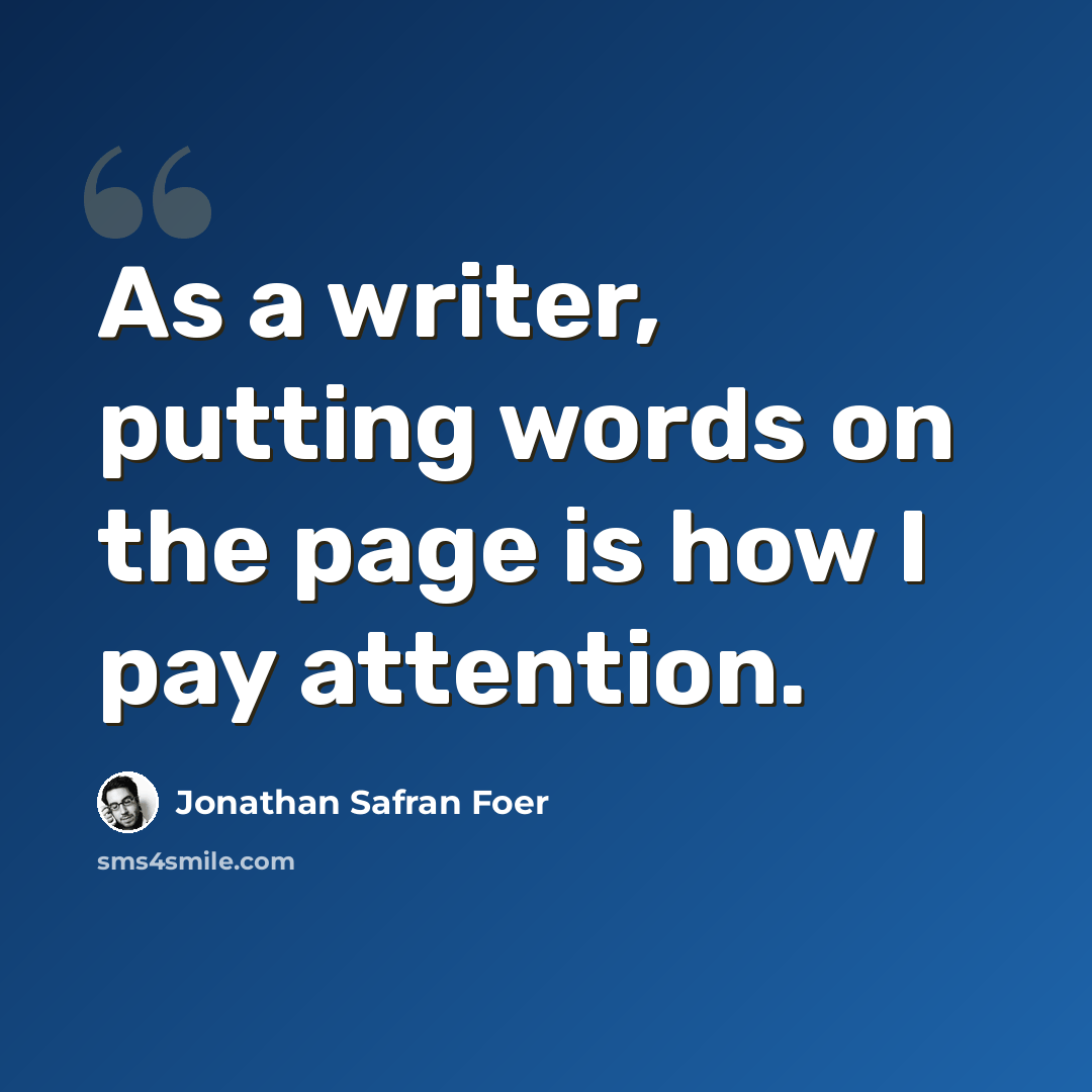 “As a writer, putting words on the page is how I pay attention.” quote by Jonathan Safran Foer