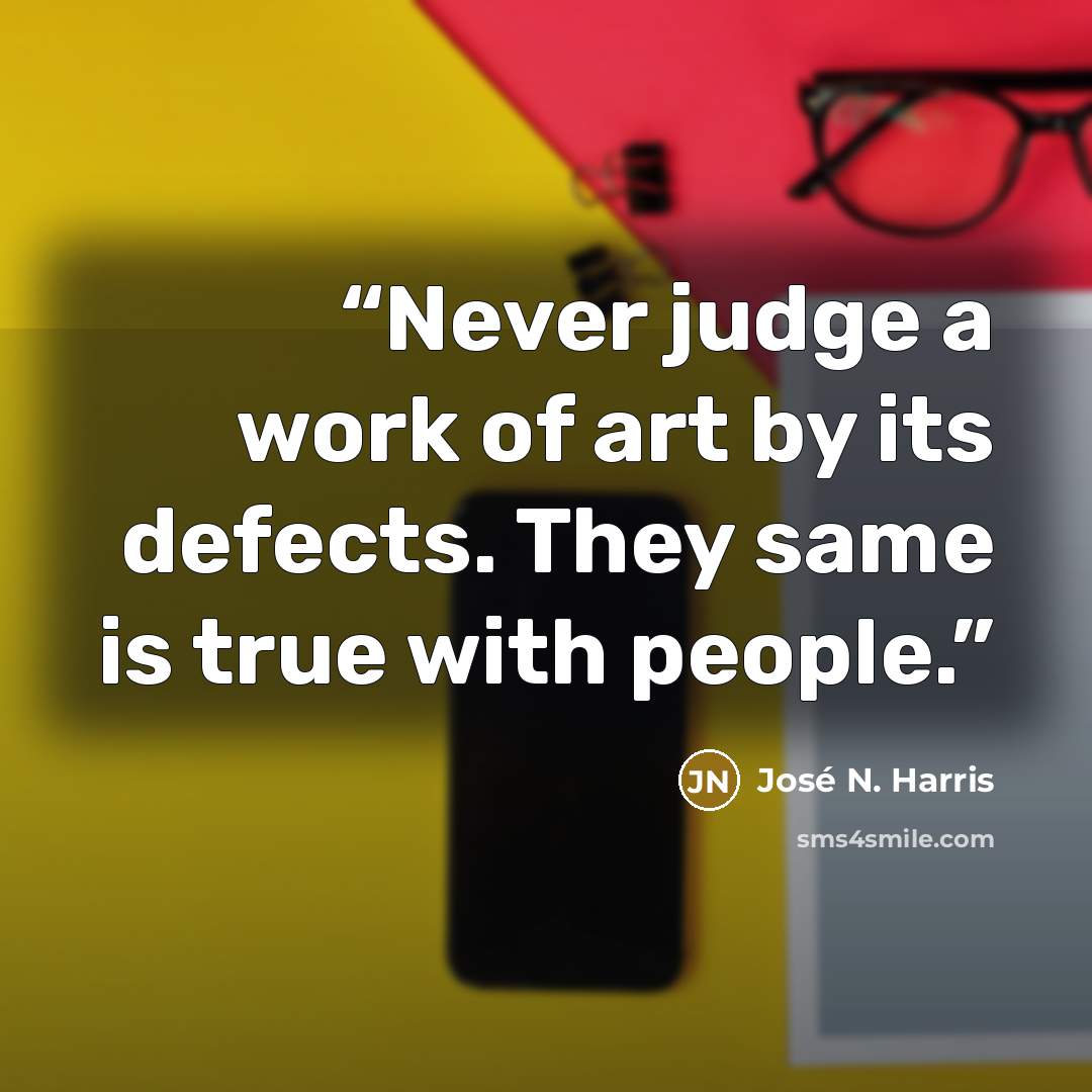 “Never judge a work of art by its defects. They same is true with people.” quote by José N. Harris