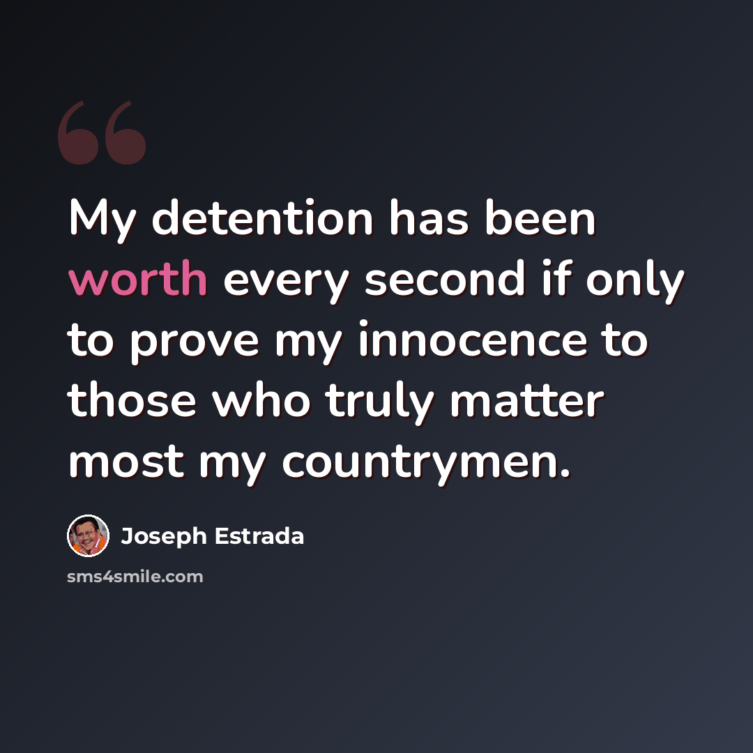 “My detention has been worth every second if only to prove my innocence to those who truly matter most my countrymen.” quote by Joseph Estrada