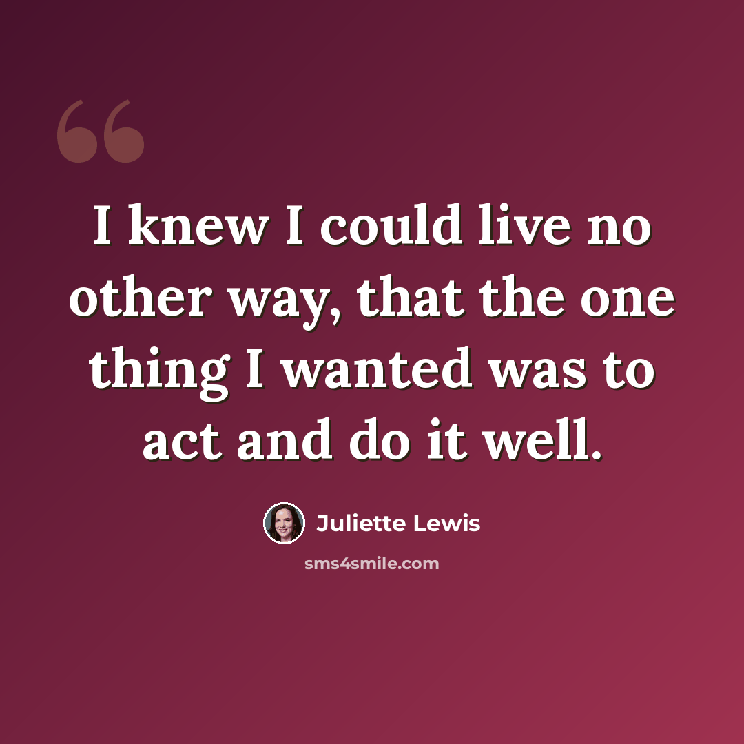 “I knew I could live no other way, that the one thing I wanted was to act and do it well.” quote by Juliette Lewis