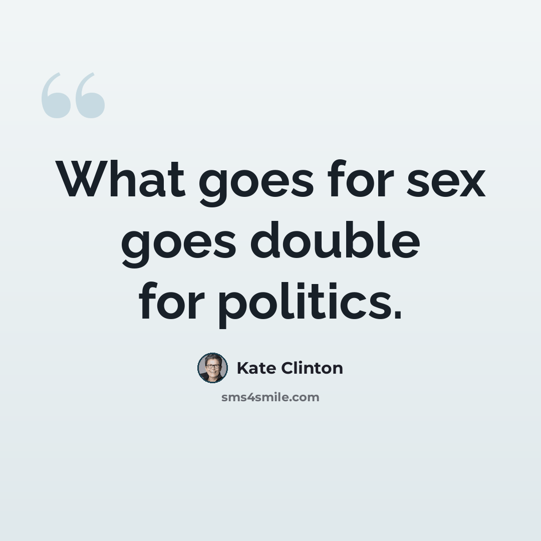 “What goes for sex goes double for politics.” quote by Kate Clinton