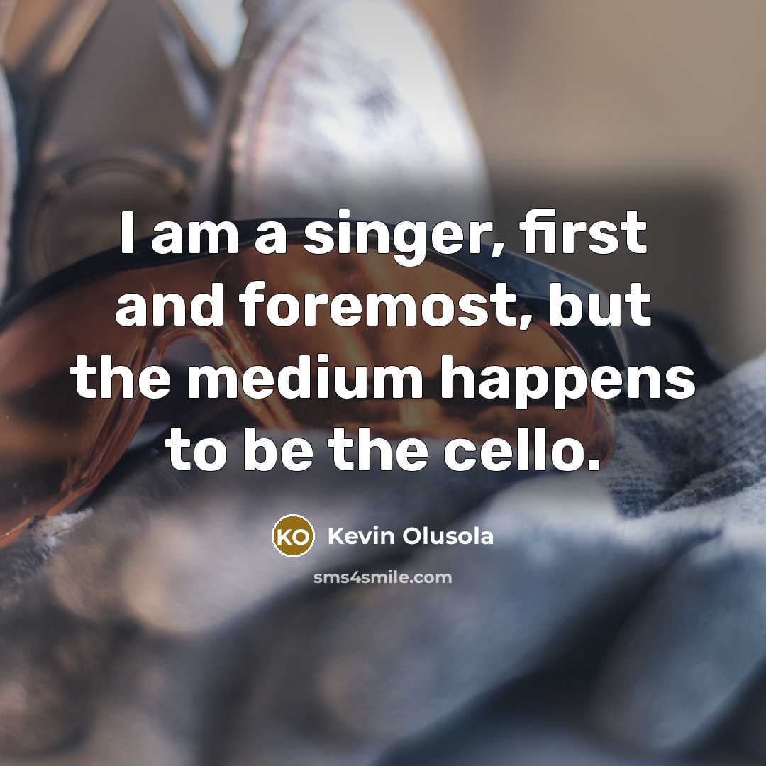 “I am a singer, first and foremost, but the medium happens to be the cello.” quote by Kevin Olusola