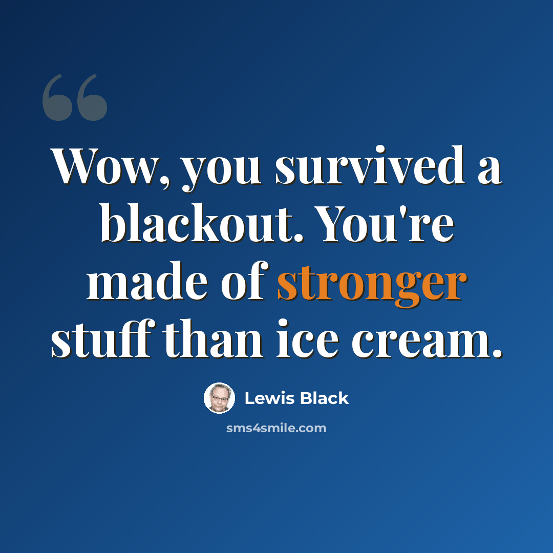 “Wow, you survived a blackout. You're made of stronger stuff than ice cream.” quote by Lewis Black