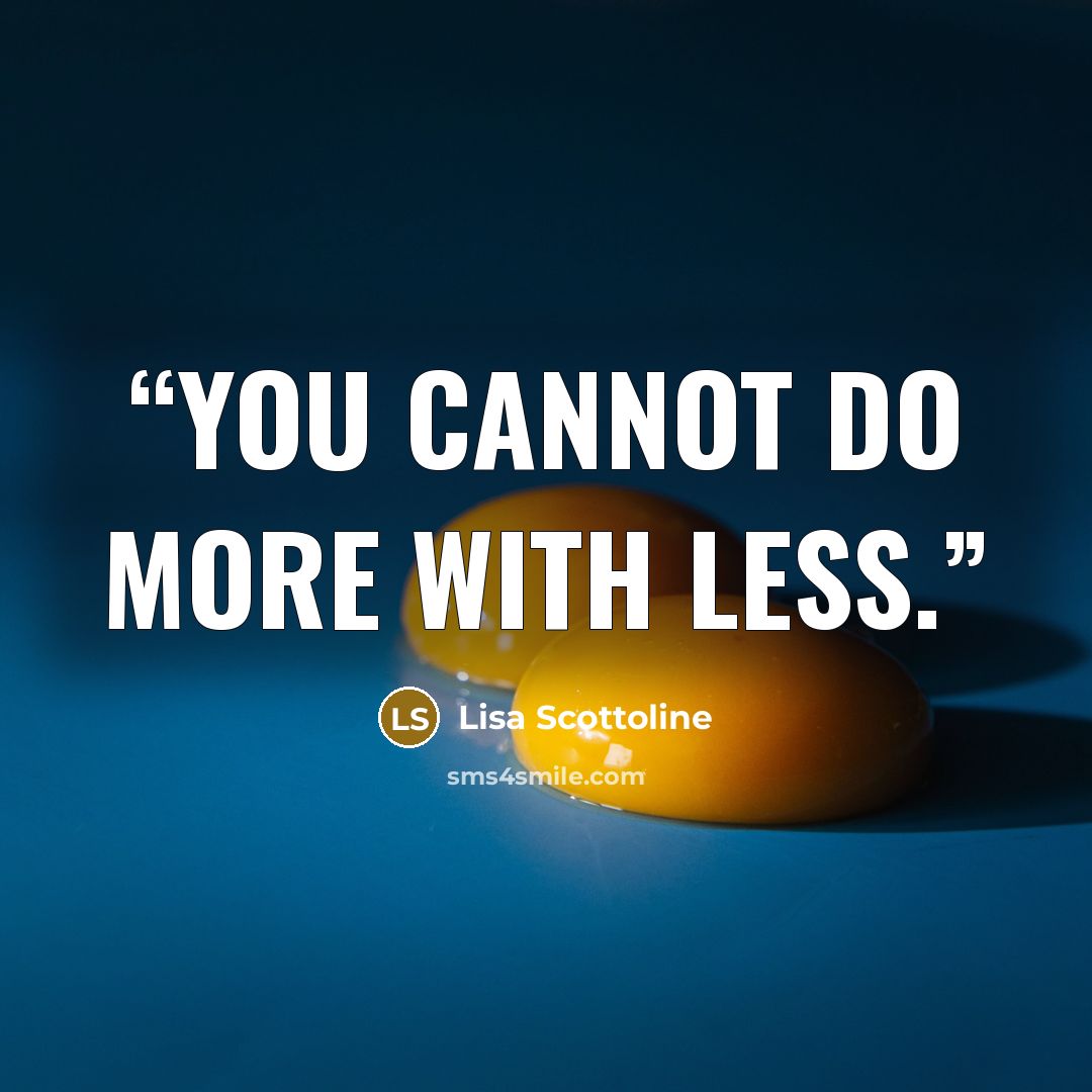“You cannot do more with less.” quote by Lisa Scottoline
