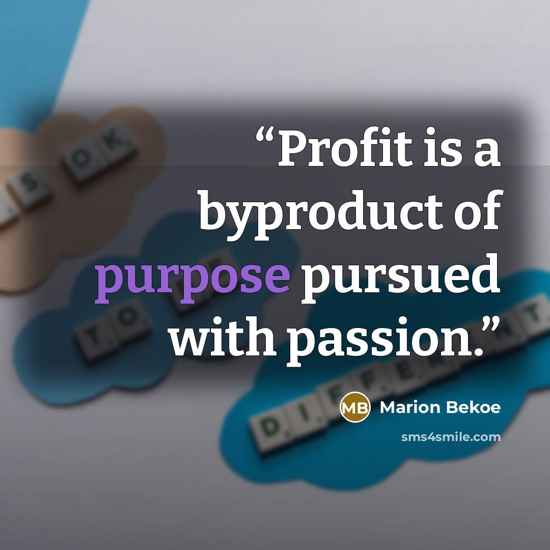 “Profit is a byproduct of purpose pursued with passion.” quote by Marion Bekoe