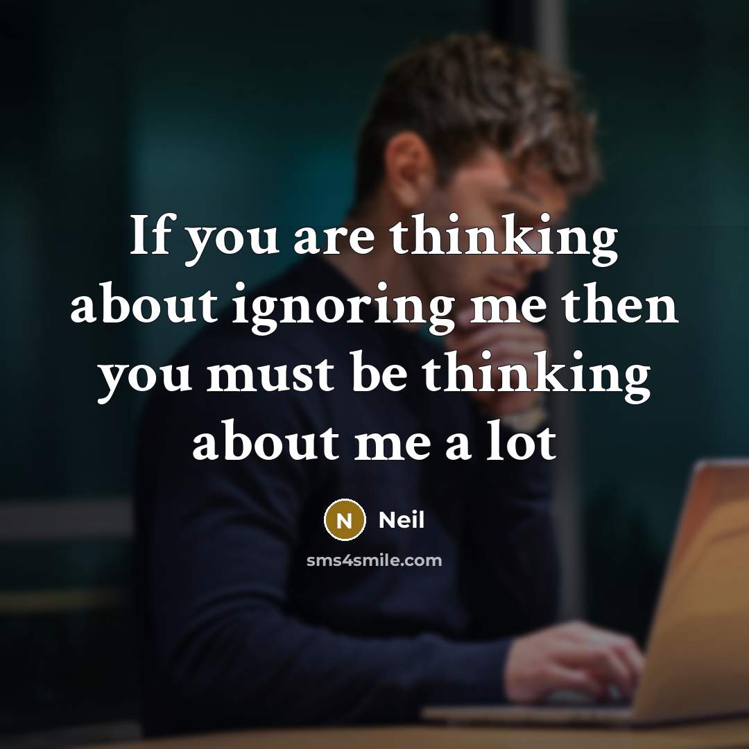 “If you are thinking about ignoring me then you must be thinking about me a lot” quote by Neil