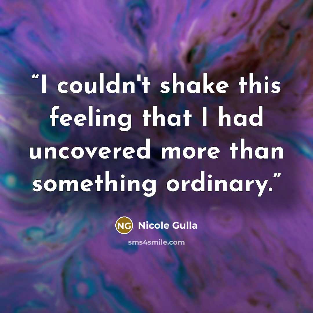 “I couldn't shake this feeling that I had uncovered more than something ordinary.” quote by Nicole Gulla