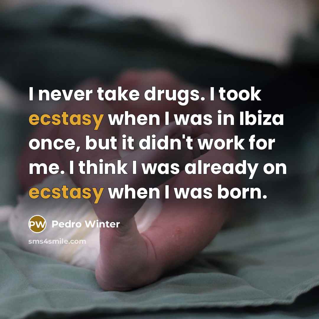 “I never take drugs. I took ecstasy when I was in Ibiza once, but it didn't work for me. I think I was already on ecstasy when I was born.” quote by Pedro Winter