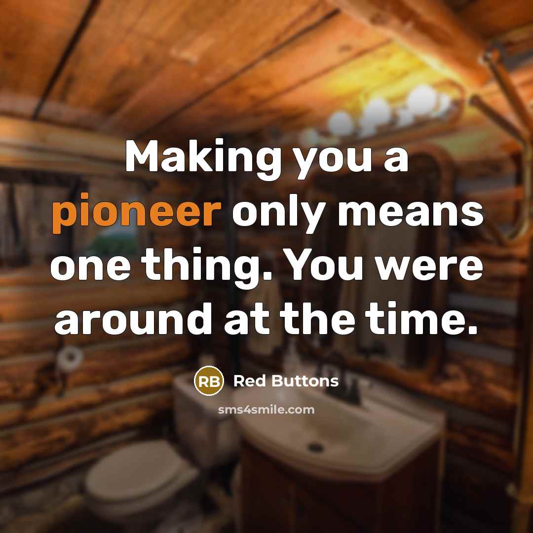 “Making you a pioneer only means one thing. You were around at the time.” quote by Red Buttons