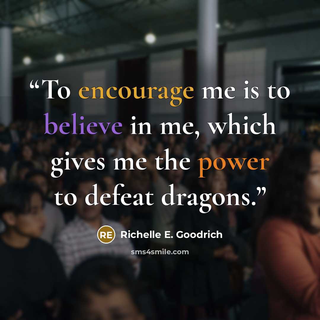 “To encourage me is to believe in me, which gives me the power to defeat dragons.” quote by Richelle E. Goodrich