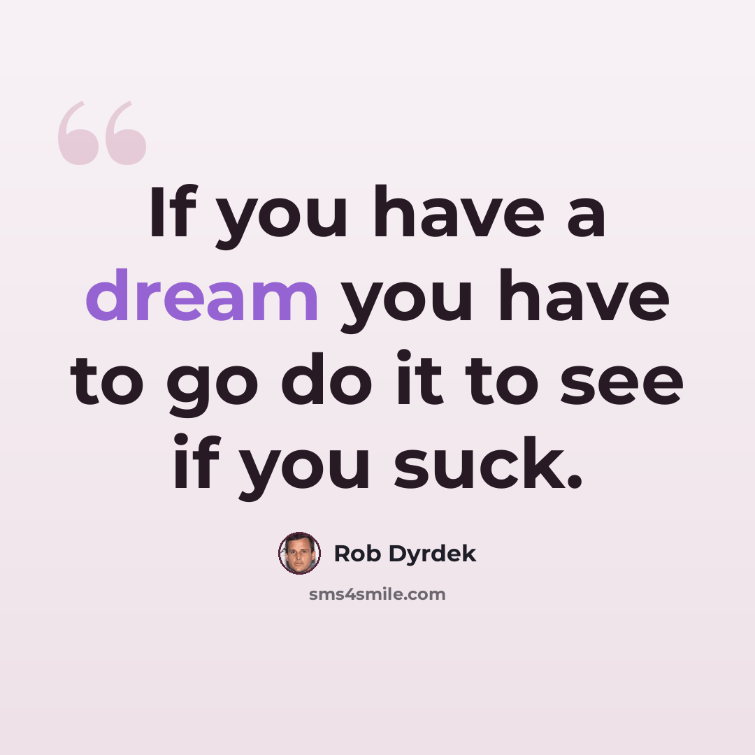 “If you have a dream you have to go do it to see if you suck.” quote by Rob Dyrdek