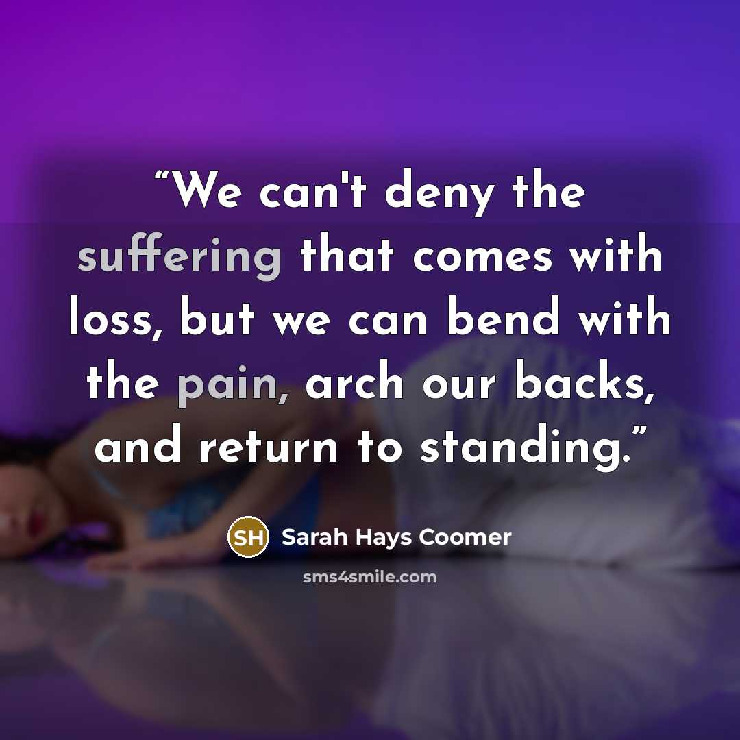 “We can't deny the suffering that comes with loss, but we can bend with the pain, arch our backs, and return to standing.” quote by Sarah Hays Coomer