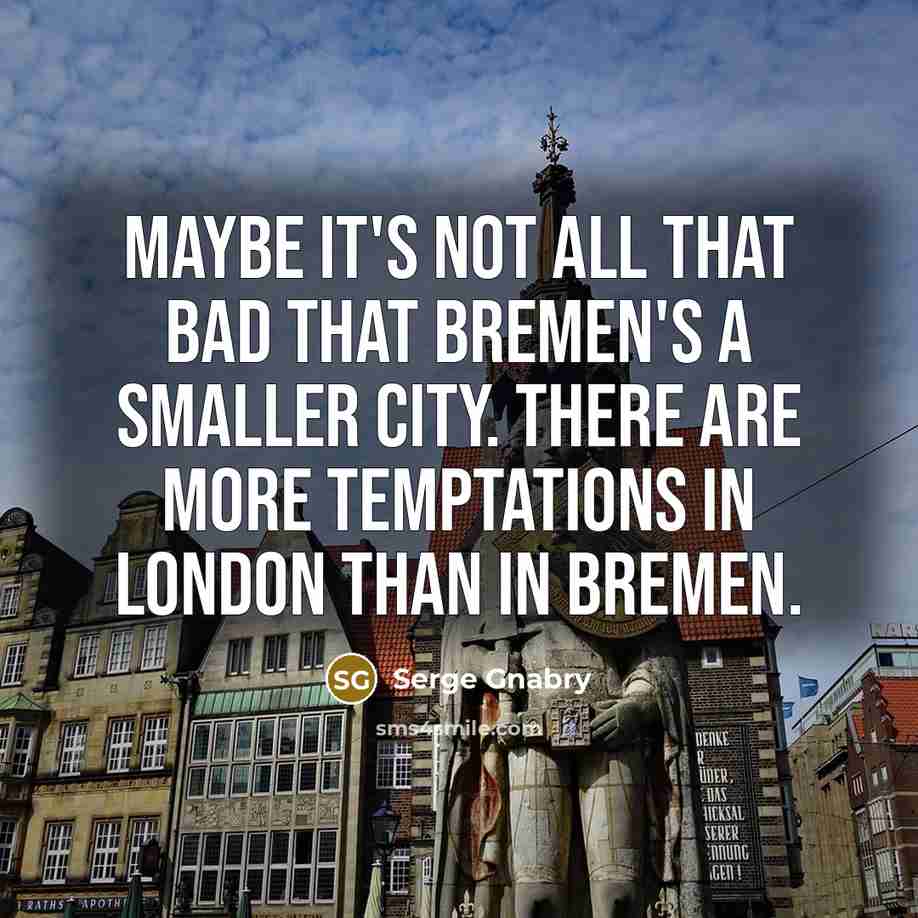 “Maybe it's not all that bad that Bremen's a smaller city. There are more temptations in London than in Bremen.” quote by Serge Gnabry