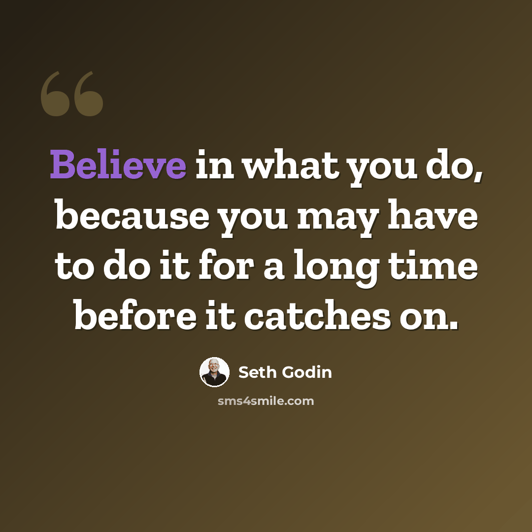 “Believe in what you do, because you may have to do it for a long time before it catches on.” quote by Seth Godin