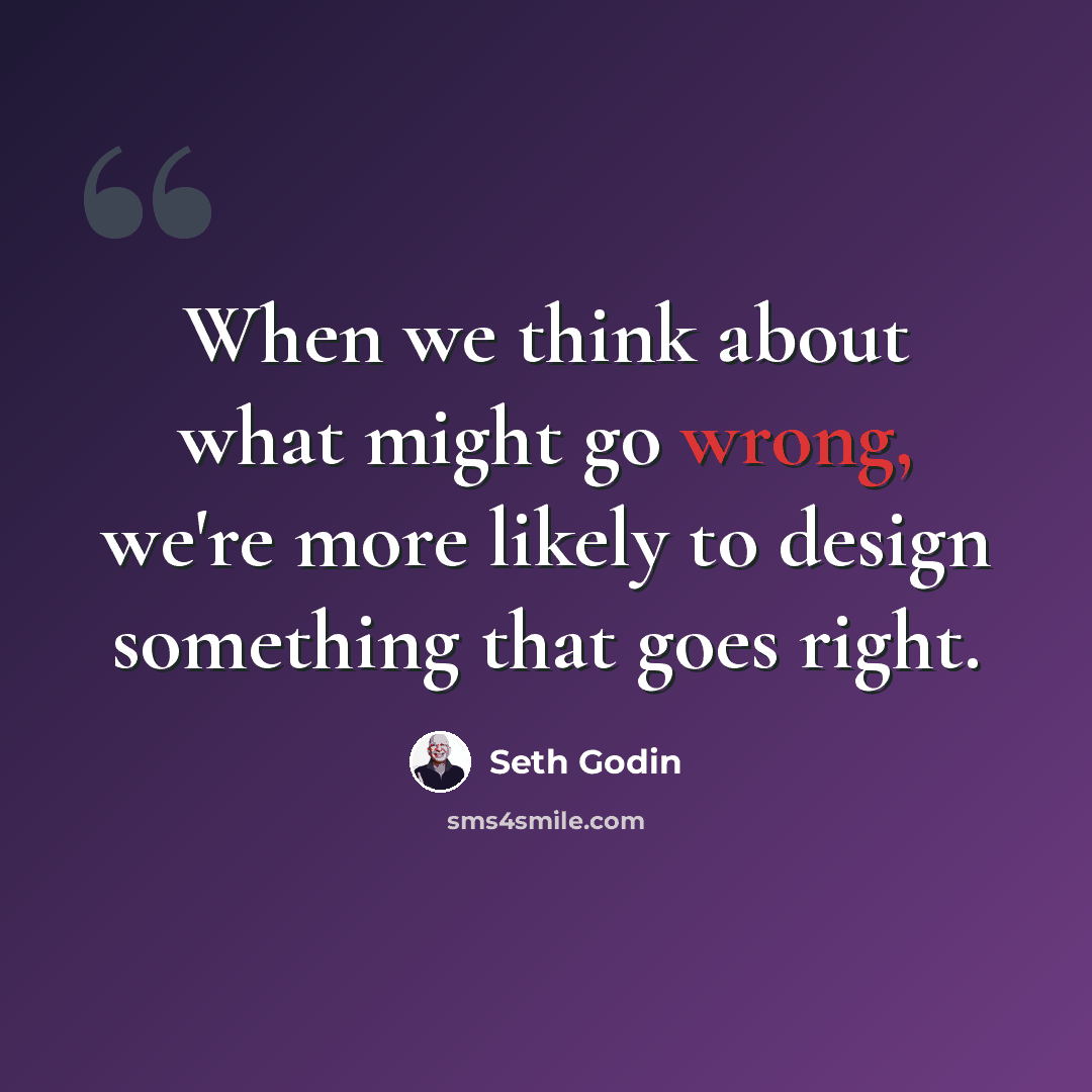 “When we think about what might go wrong, we're more likely to design something that goes right.” quote by Seth Godin
