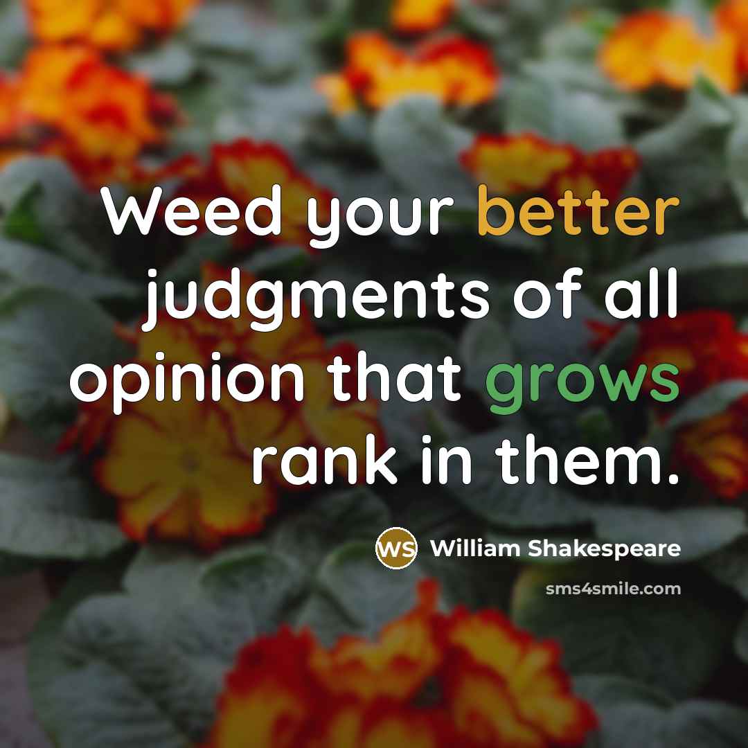 “Weed your better judgments of all opinion that grows rank in them.” quote by William Shakespeare