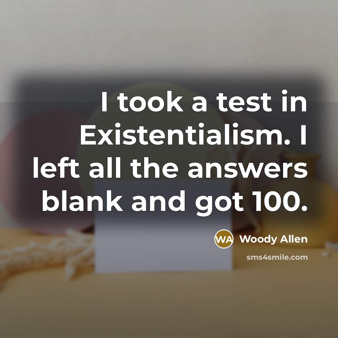 “I took a test in Existentialism. I left all the answers blank and got 100.” quote by Woody Allen