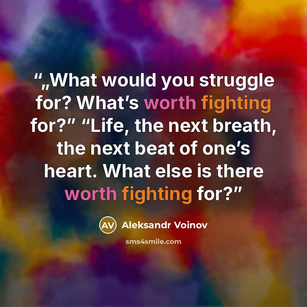 “„What would you struggle for? What’s worth fighting for?” “Life, the next breath, the next beat of one’s heart. What else is there worth fighting for?” quote by Aleksandr Voinov