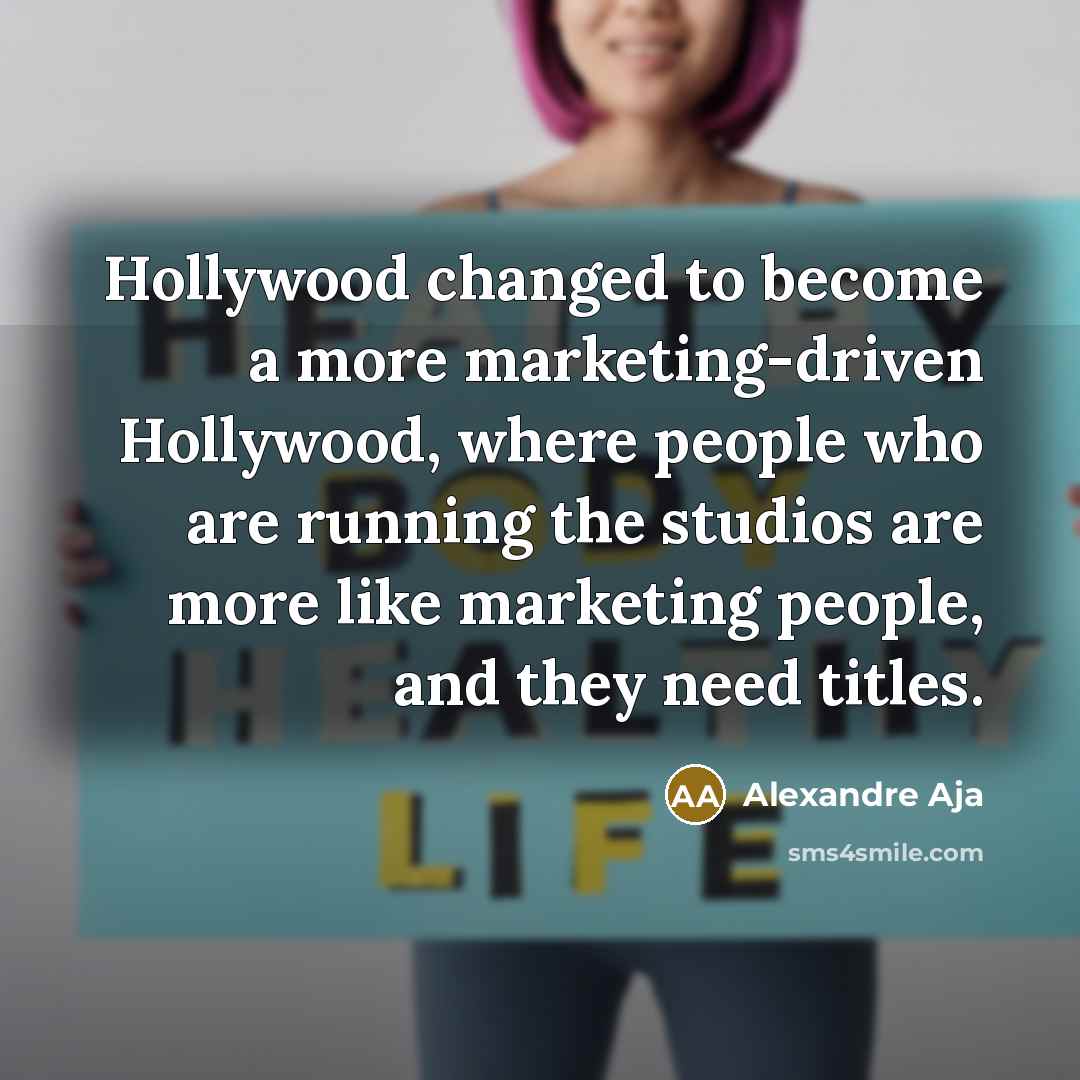 “Hollywood changed to become a more marketing-driven Hollywood, where people who are running the studios are more like marketing people, and they need titles.” quote by Alexandre Aja