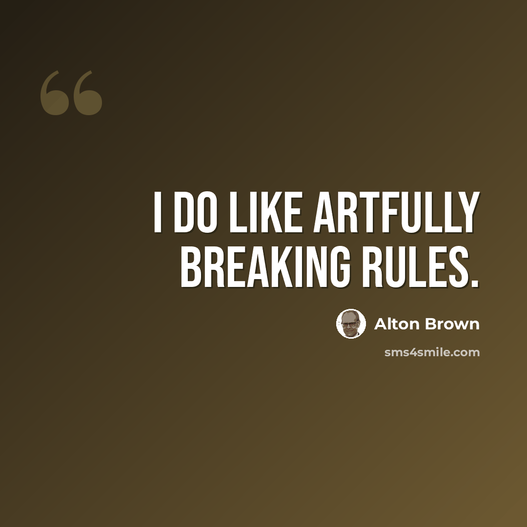 “I do like artfully breaking rules.” quote by Alton Brown