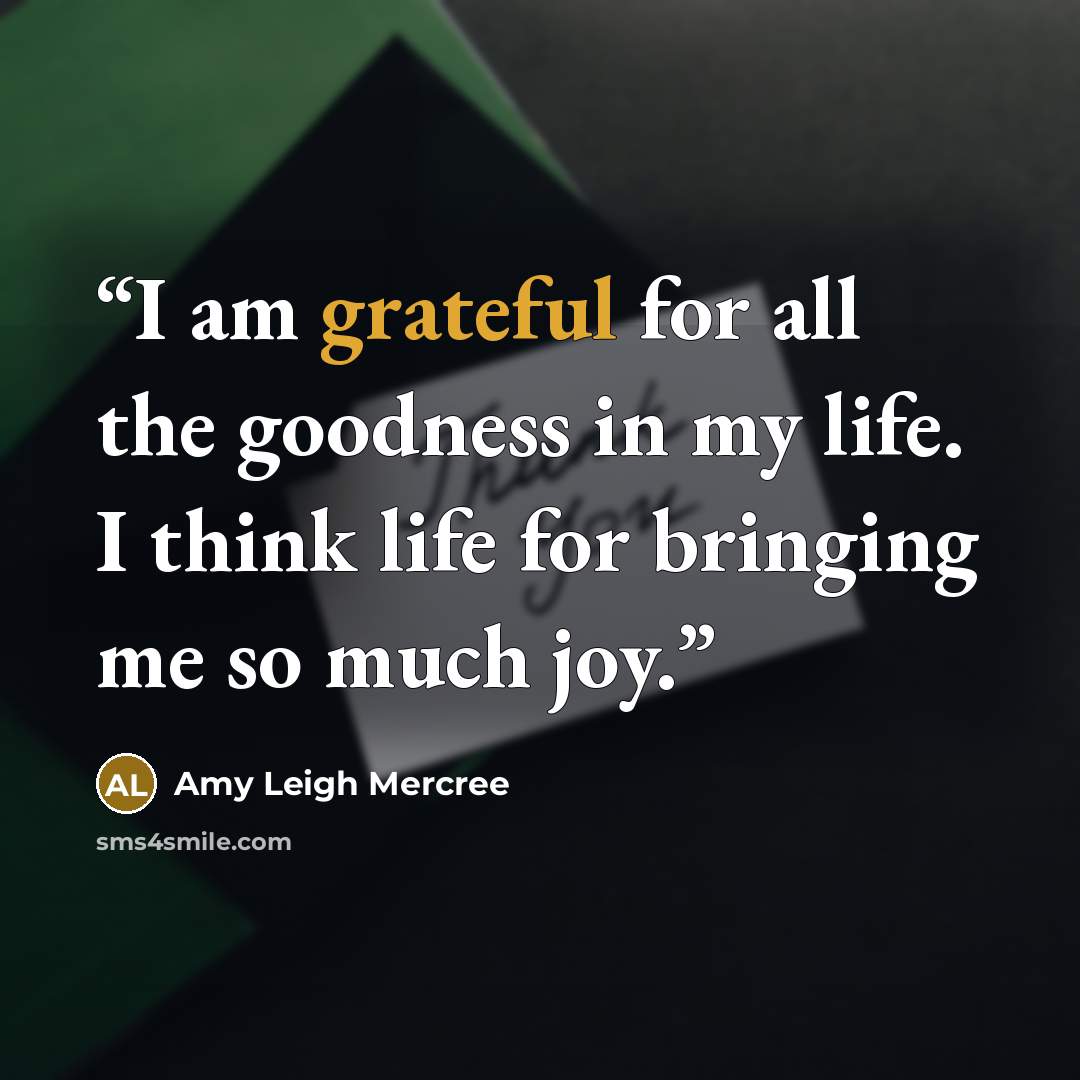 “I am grateful for all the goodness in my life. I think life for bringing me so much joy.” quote by Amy Leigh Mercree