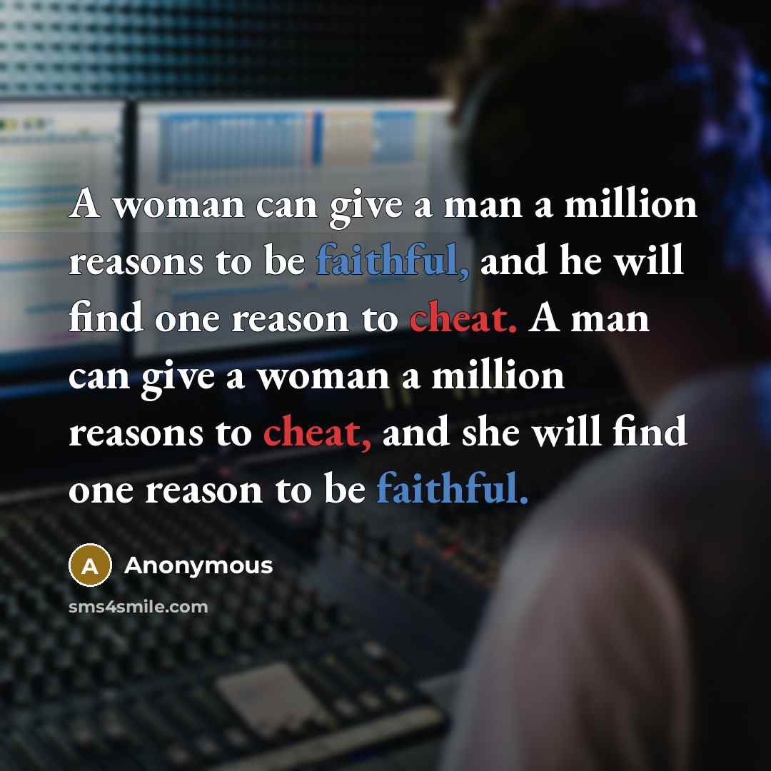 “A woman can give a man a million reasons to be faithful, and he will find one reason to cheat. A man can give a woman a million reasons to cheat, and she will find one reason to be faithful.” quote by Anonymous